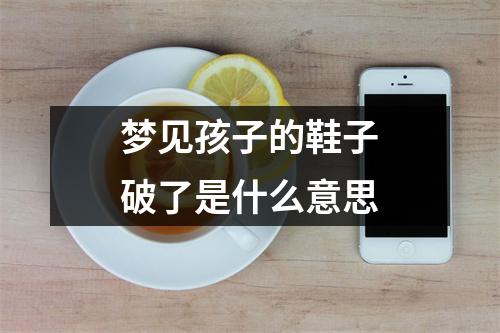 梦见孩子的鞋子破了是什么意思