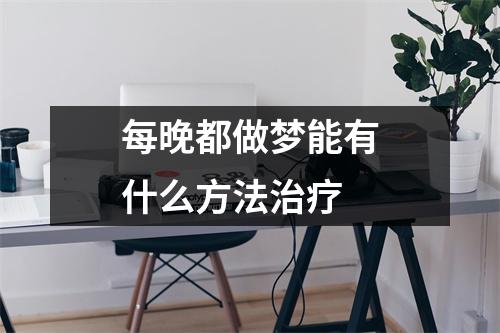 每晚都做梦能有什么方法治疗