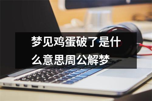 梦见鸡蛋破了是什么意思周公解梦