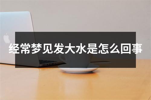 经常梦见发大水是怎么回事