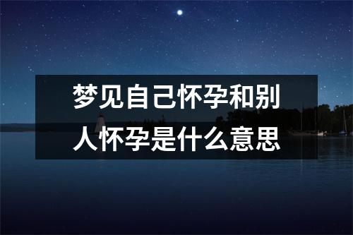 梦见自己怀孕和别人怀孕是什么意思