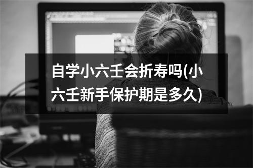 自学小六壬会折寿吗(小六壬新手保护期是多久)