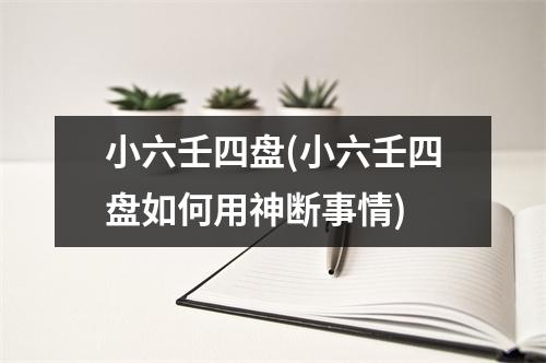 小六壬四盘(小六壬四盘如何用神断事情)