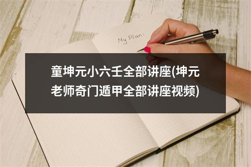 童坤元小六壬全部讲座(坤元老师奇门遁甲全部讲座)