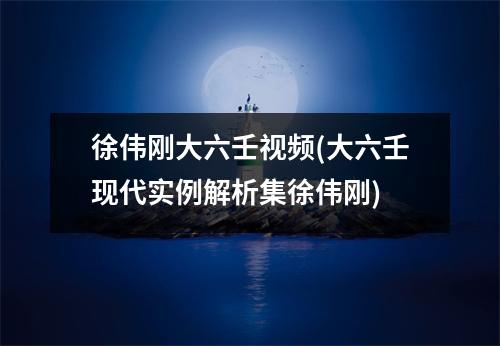 徐伟刚大六壬(大六壬现代实例解析集徐伟刚)