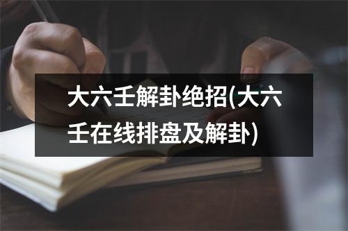 大六壬解卦绝招(大六壬在线排盘及解卦)