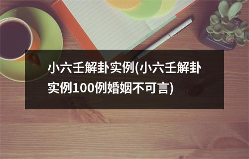 小六壬解卦实例(小六壬解卦实例100例婚姻不可言)