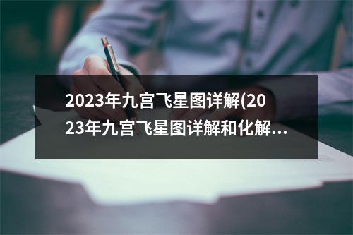 2023年九宫飞星图详解(2023年九宫飞星图详解和化解方法)