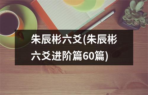 朱辰彬六爻(朱辰彬六爻进阶篇60篇)