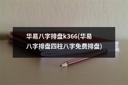 华易八字排盘k366(华易八字排盘四柱八字免费排盘)