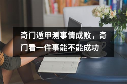 奇门遁甲测事情成败，奇门看一件事能不能成功