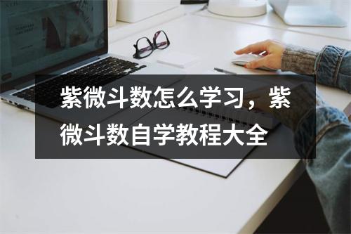 紫微斗数怎么学习，紫微斗数自学教程大全