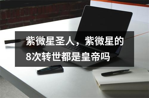 紫微星圣人，紫微星的8次转世都是皇帝吗