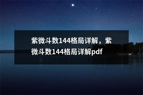 紫微斗数144格局详解，紫微斗数144格局详解pdf