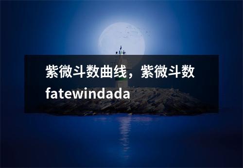 紫微斗数曲线，紫微斗数 fatewindada