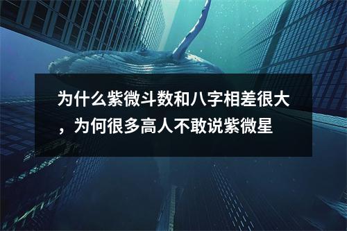 为什么紫微斗数和八字相差很大，为何很多高人不敢说紫微星