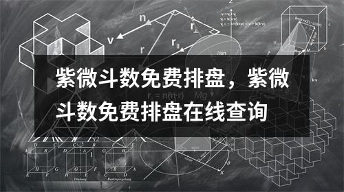 紫微斗数免费排盘，紫微斗数免费排盘在线查询