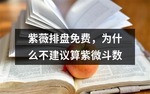 紫薇排盘免费，为什么不建议算紫微斗数