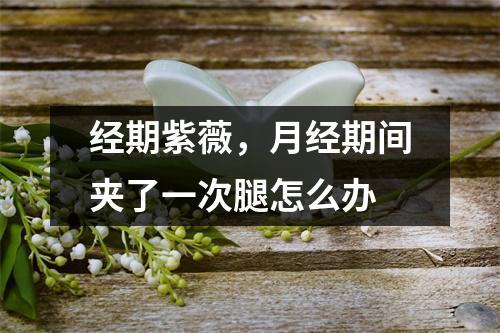 经期紫薇，月经期间夹了一次腿怎么办