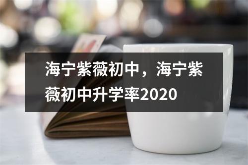 海宁紫薇初中，海宁紫薇初中升学率2020