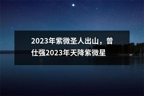 2023年紫微圣人出山，曾仕强2023年天降紫微星