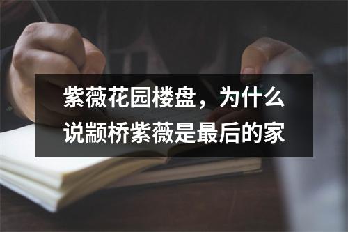 紫薇花园楼盘，为什么说颛桥紫薇是后的家