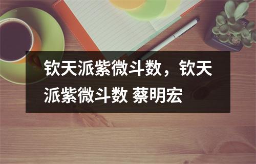 钦天派紫微斗数，钦天派紫微斗数 蔡明宏