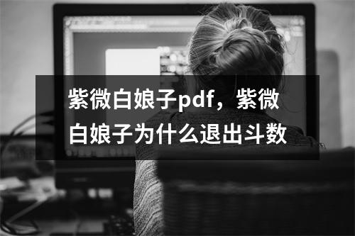 紫微白娘子pdf，紫微白娘子为什么退出斗数