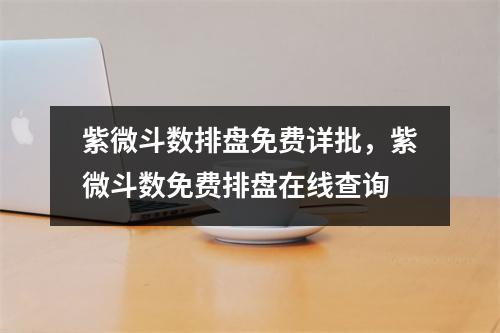 紫微斗数排盘免费详批，紫微斗数免费排盘在线查询