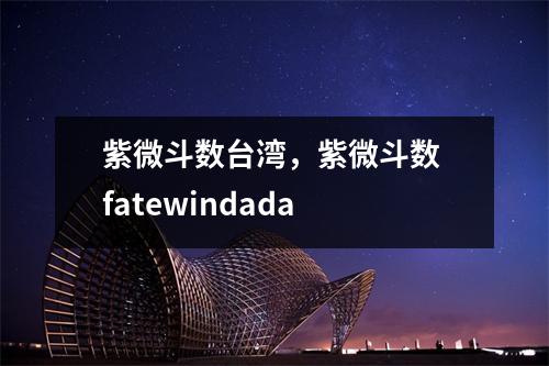 紫微斗数，紫微斗数 fatewindada