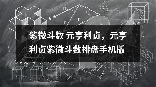 紫微斗数 元亨利贞，元亨利贞紫微斗数排盘手机版