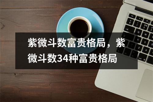 紫微斗数富贵格局，紫微斗数34种富贵格局