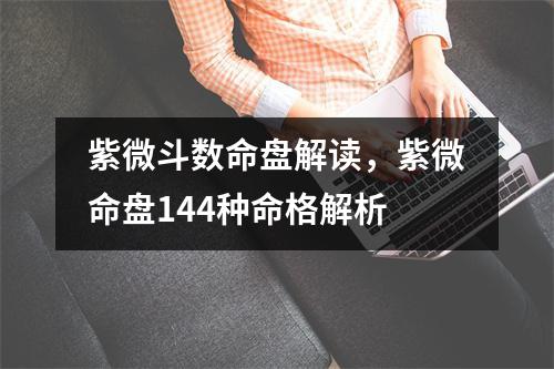 紫微斗数命盘解读，紫微命盘144种命格解析