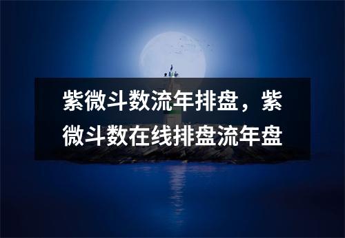 紫微斗数流年排盘，紫微斗数在线排盘流年盘