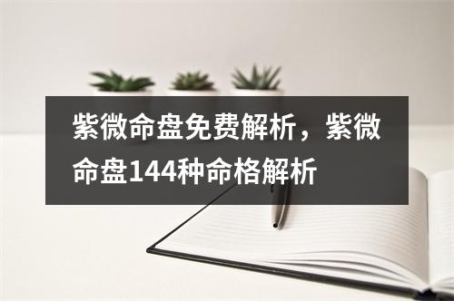 紫微命盘免费解析，紫微命盘144种命格解析