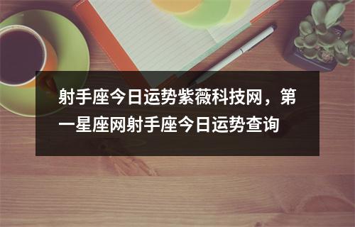 射手座今日运势紫薇科技网，第一星座网射手座今日运势查询