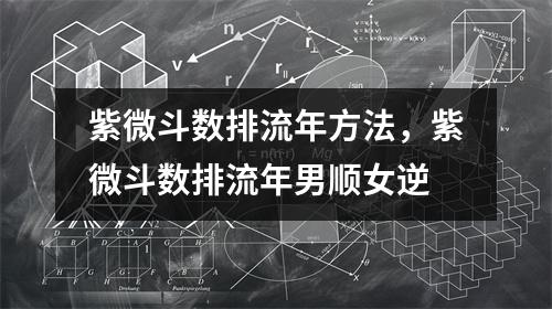 紫微斗数排流年方法，紫微斗数排流年男顺女逆