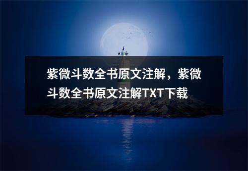 紫微斗数全书原文注解，紫微斗数全书原文注解TXT