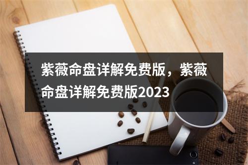 紫薇命盘详解免费版，紫薇命盘详解免费版2023