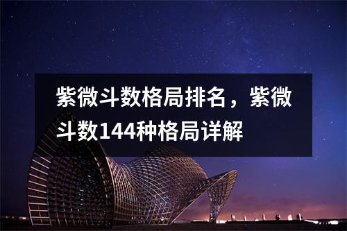 紫微斗数格局排名，紫微斗数144种格局详解