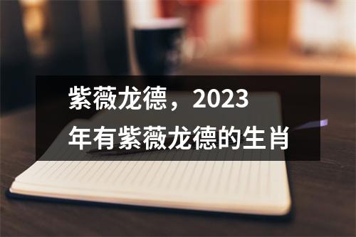 紫薇龙德，2023年有紫薇龙德的生肖