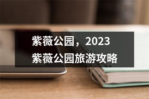 紫薇公园，2023紫薇公园旅游攻略