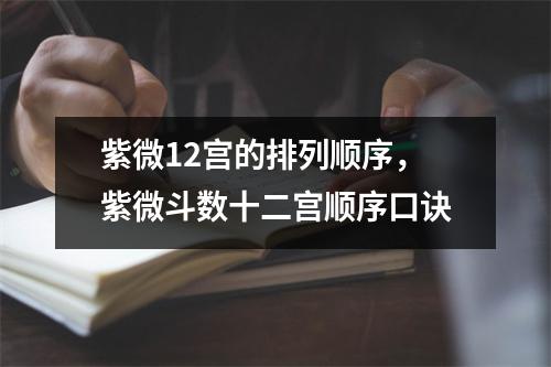 紫微12宫的排列顺序，紫微斗数十二宫顺序口诀