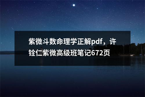 紫微斗数命理学正解pdf，许铨仁紫微高级班笔记672页