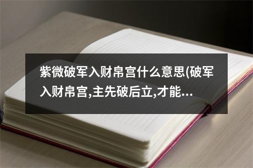 紫微破军入财帛宫什么意思(破军入财帛宫,主先破后立,才能聚财)