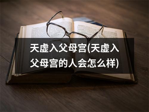 天虚入父母宫(天虚入父母宫的人会怎么样)