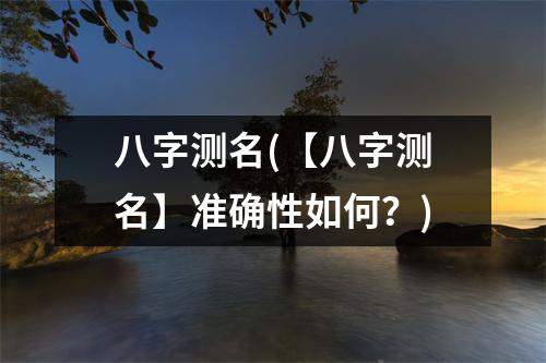 八字测名(【八字测名】准确性如何？)