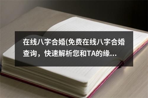 在线八字合婚(免费在线八字合婚查询，快速解析您和TA的缘分情况！)