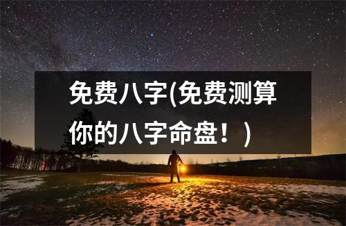 免费八字(免费测算你的八字命盘！)