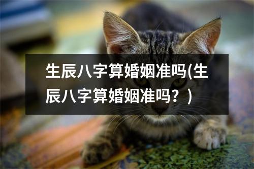 生辰八字算婚姻准吗(生辰八字算婚姻准吗？)